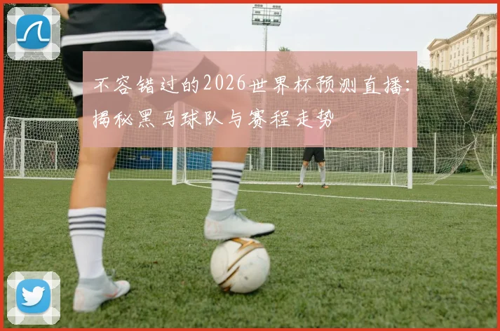 不容错过的2026世界杯预测直播:揭秘黑马球队与赛程走势