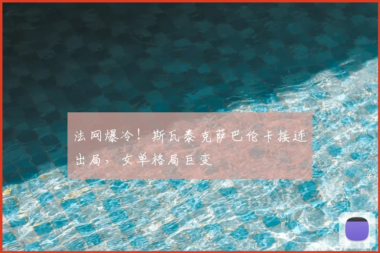 法网爆冷！斯瓦泰克萨巴伦卡接连出局，女单格局巨变