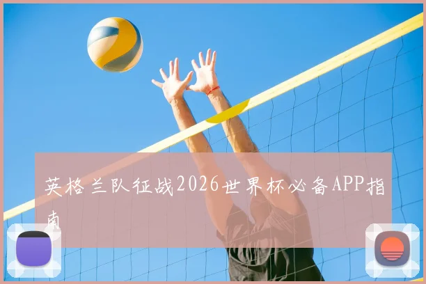 英格兰队征战2026世界杯必备APP指南