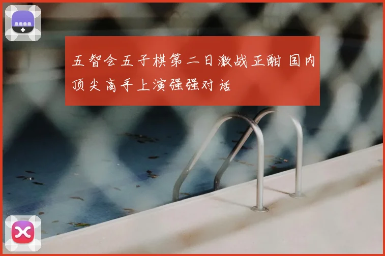 五智会五子棋第二日激战正酣 国内顶尖高手上演强强对话