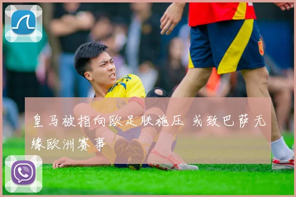 皇马被指向欧足联施压 或致巴萨无缘欧洲赛事