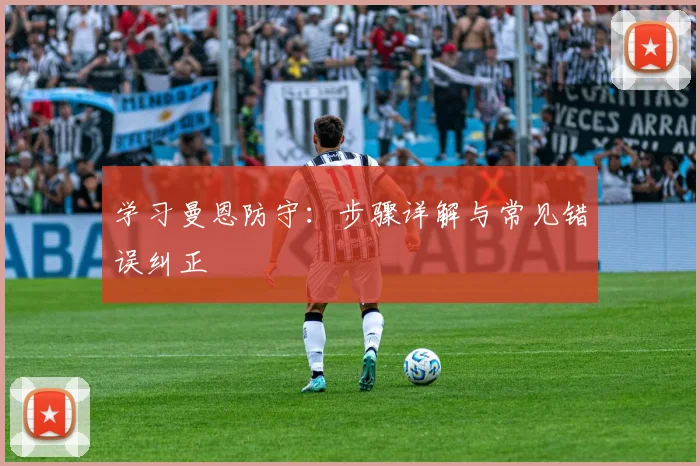 学习曼恩防守：步骤详解与常见错误纠正
