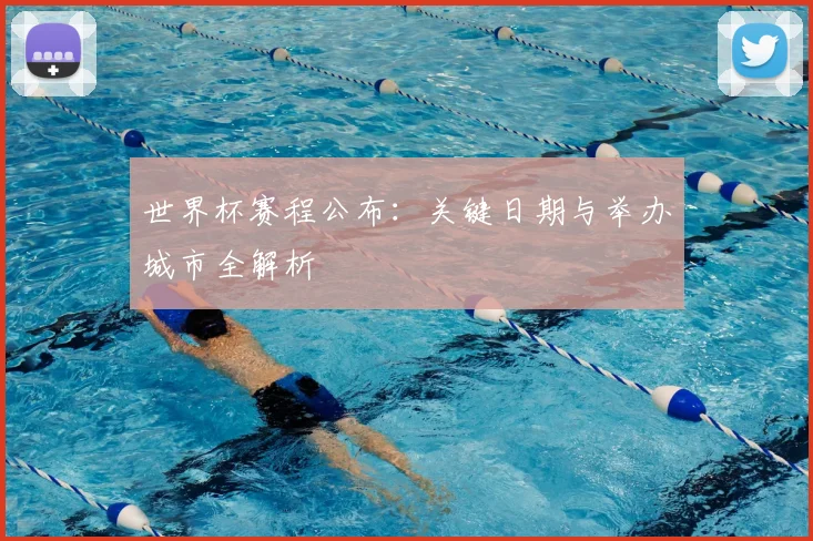 世界杯赛程公布：关键日期与举办城市全解析