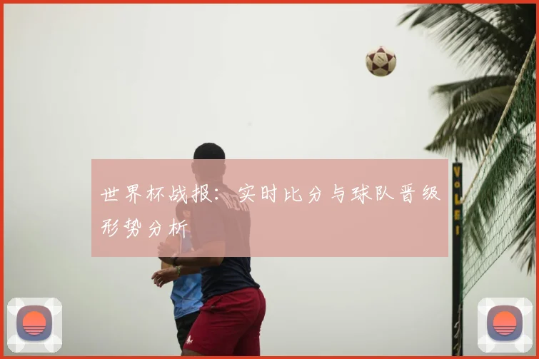 世界杯战报：实时比分与球队晋级形势分析