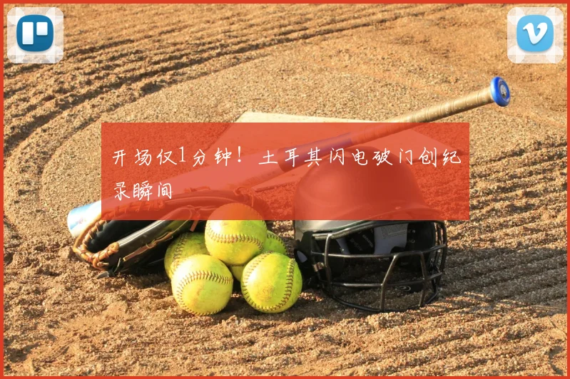 开场仅1分钟！土耳其闪电破门创纪录瞬间