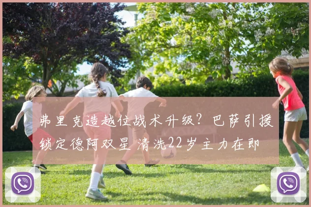 弗里克造越位战术升级？巴萨引援锁定德阿双星 清洗22岁主力在即