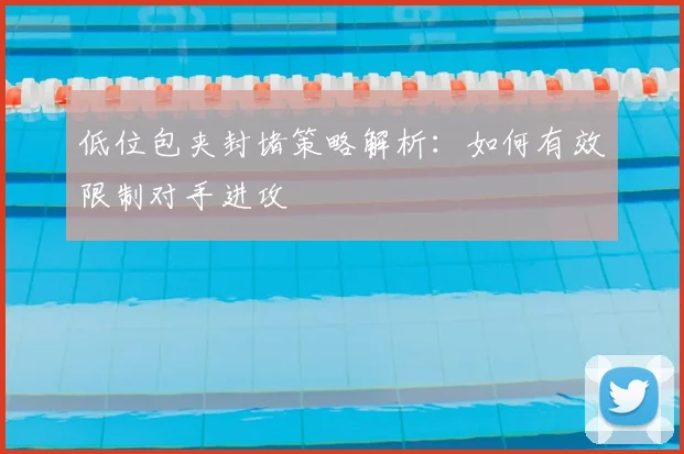 低位包夹封堵策略解析:如何有效限制对手进攻