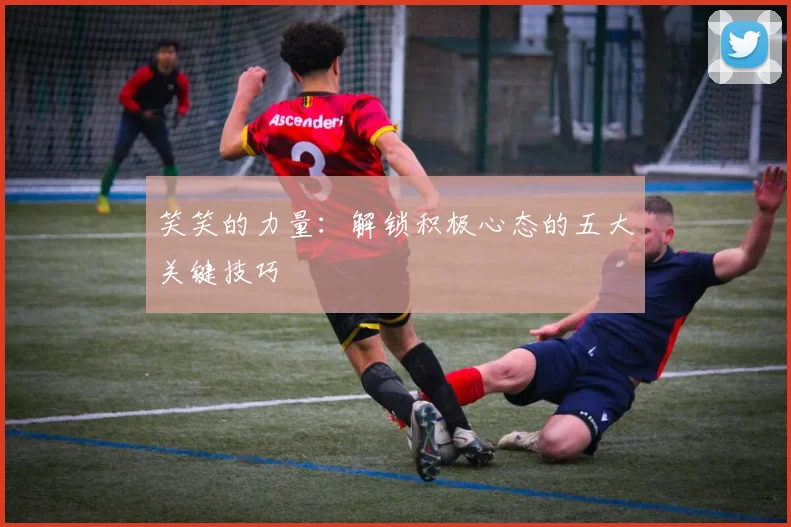 笑笑的力量：解锁积极心态的五大关键技巧