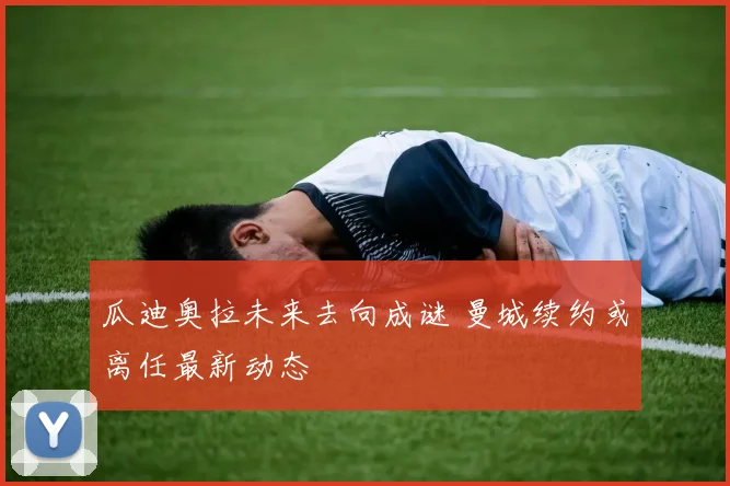 瓜迪奥拉未来去向成谜 曼城续约或离任最新动态