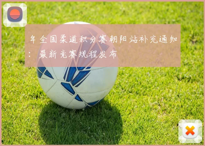年全国柔道积分赛朝阳站补充通知:最新竞赛规程发布