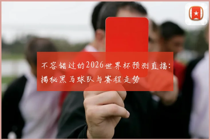 不容错过的2026世界杯预测直播：揭秘黑马球队与赛程走势